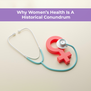 Why Womenâs Health Is A Historical Conundrum