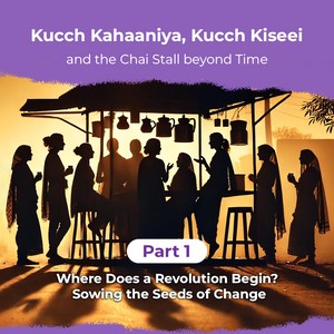 Kucch Kahaaniya, Kucch Kiseei and the Chai Stall Beyond Time | Part 1: Where Does a Revolution Begin? Sowing the Seeds of Change